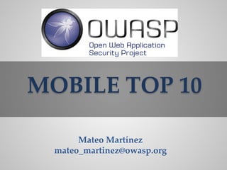MOBILE TOP 10 
Mateo Martínez mateo_martinez@owasp.org  