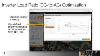 Inverter Load Ratio (DC-to-AC) Optimization
12
User-defined
objective (including
LCOE, as well as
NPV, IRR, ROI)
Maximum inverter
size (AC)
 