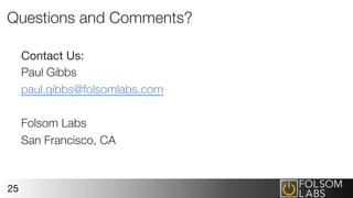 Questions and Comments?
Contact Us:
Paul Gibbs
paul.gibbs@folsomlabs.com

Folsom Labs
San Francisco, CA

25
 