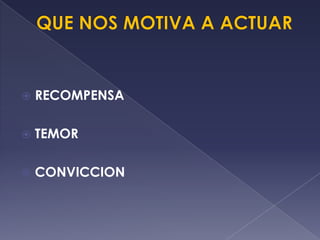  RECOMPENSA
 TEMOR
 CONVICCION
 