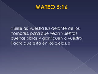 « Brille así vuestra luz delante de los
hombres, para que vean vuestras
buenas obras y glorifiquen a vuestro
Padre que está en los cielos. »
 