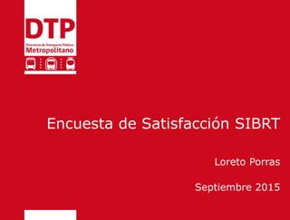 Encuesta de Satisfacción SIBRT
Loreto Porras
Septiembre 2015
 