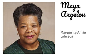 Maya
Angelou
Marguerite Annie
Johnson
 