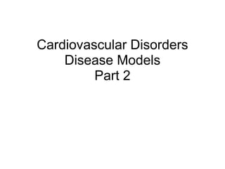 Cardiovascular Disorders
    Disease Models
         Part 2
 