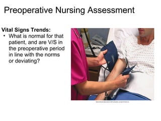 Preoperative Nursing Assessment

Vital Signs Trends:
 • What is normal for that
   patient, and are V/S in
   the preoperative period
   in line with the norms
   or deviating?
 