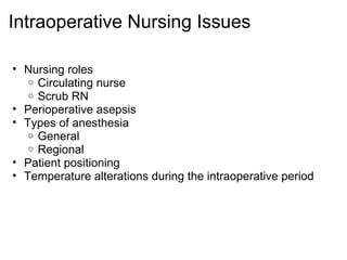 Intraoperative Nursing Issues

• Nursing roles
   o Circulating nurse
   o Scrub RN
• Perioperative asepsis
• Types of anesthesia
   o General
   o Regional
• Patient positioning
• Temperature alterations during the intraoperative period
 