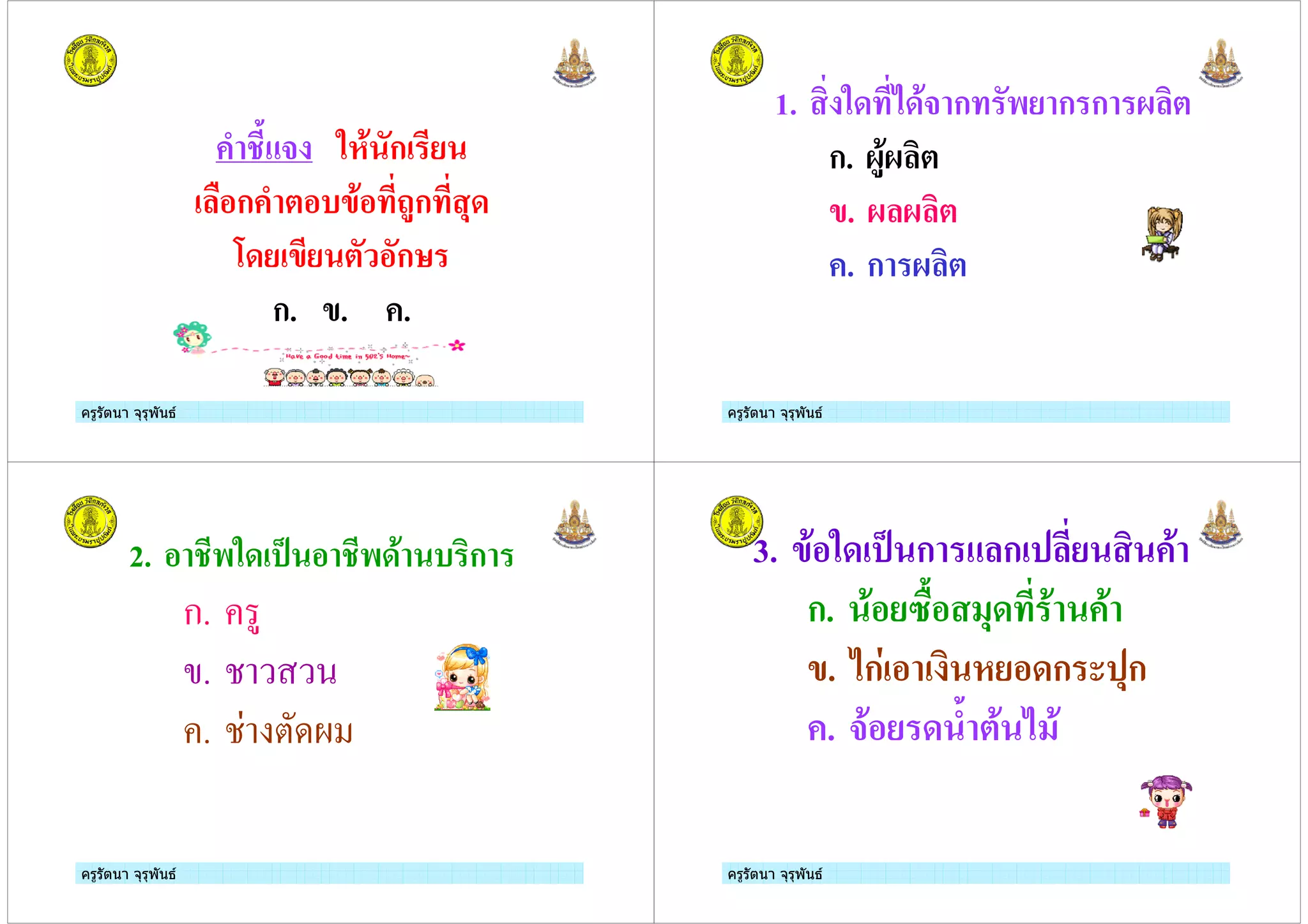ครูรัตนา จุรุพันธครูรัตนา จุรุพันธ
. # 5 ' ก
&%ก . *%(-'% )ก +4
94 - * %ก
ก. -. .
ครูรัตนา จุรุพันธครูรัตนา จุรุพันธ
1. " 54 34'# ก $ ก ก 1 "*
ก. 1)'1 "*
-. 1 1 "*
. ก 1 "*
ครูรัตนา จุรุพันธครูรัตนา จุรุพันธ
2. % $54 6 % $4' ( "ก
ก.
.
.
ครูรัตนา จุรุพันธครูรัตนา จุรุพันธ
3. -'%54 6 ก ก " '
ก. '% 2&% +4 ' '
-. 3ก % " %4ก +ก
. #'% 4 . *' 3 '
 