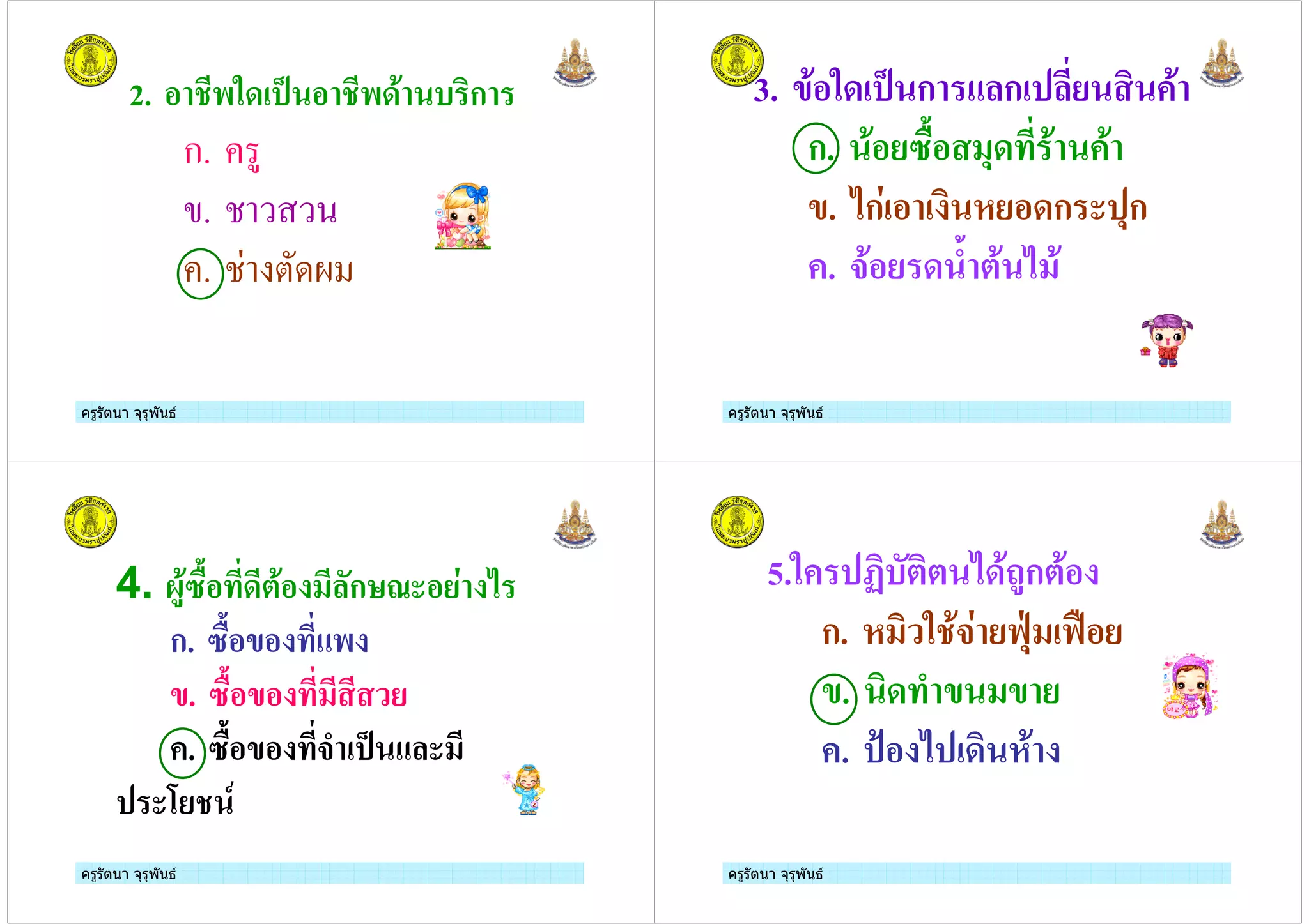 ครูรัตนา จุรุพันธครูรัตนา จุรุพันธ
2. % $54 6 % $4' ( "ก
ก.
.
.
ครูรัตนา จุรุพันธครูรัตนา จุรุพันธ
3. -'%54 6 ก ก " '
ก. '% 2&% +4 ' '
-. 3ก % " %4ก +ก
. #'% 4 . *' 3 '
ครูรัตนา จุรุพันธครูรัตนา จุรุพันธ
4. 1)'2&% 4*'% ก : % 3
ก. 2&%-% $
-. 2&%-%
. 2&%-% #. 6
9 ,
ครูรัตนา จุรุพันธครูรัตนา จุรุพันธ
5.5 <"(*"* 34' )ก*'%
ก. " 5 '# =+> =?%
-. "4 . - -
. @% 3 4" '
 