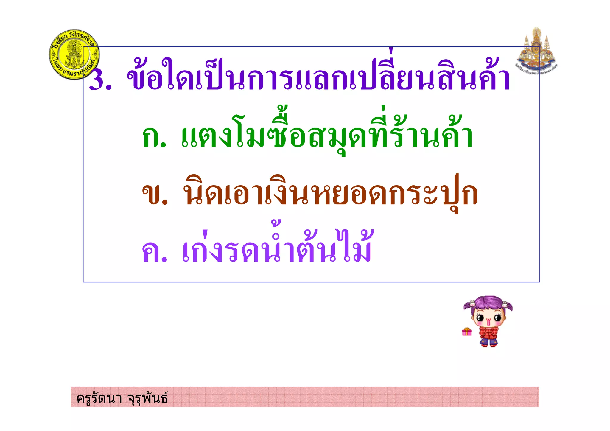 ครูรัตนา จุรุพันธ
3. /'%53! 4 ก ก! '
ก. * 6 1&% +3 ' '
/. 3!% ! %3ก +ก
. !ก 3 - *' 2 '
 