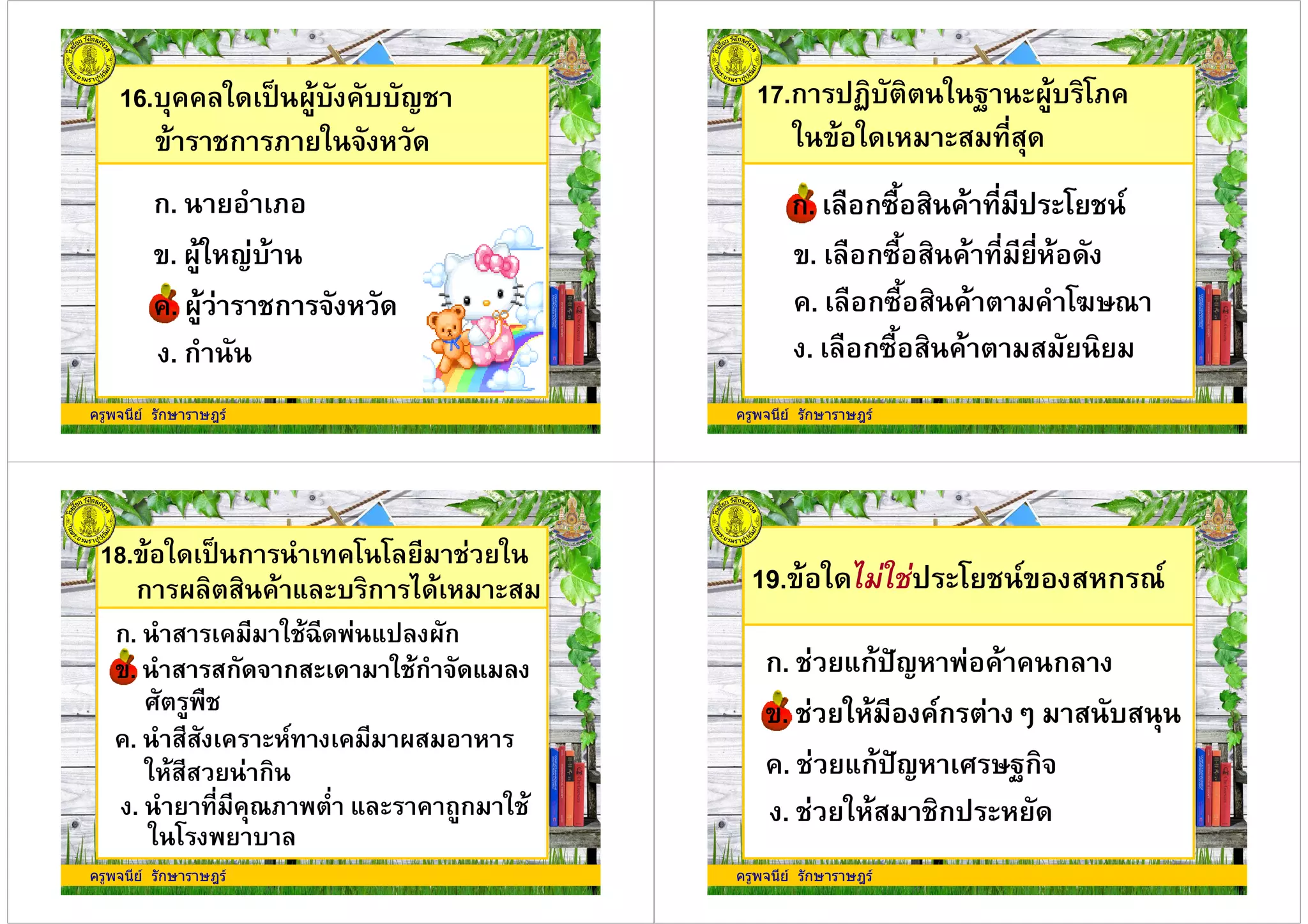 16.+%% * ,: A+ %++9
' ก . * /
ก. .
ครูพจนีย รักษาราษฎร
'. A* 9+
%. A ก /%. A ก /
. ก
17.ก ,7+ * 1 A+ #.%
* ' * " -"
ก. ( กB(5 " % - , # 0ก. ( กB(5 " % - , # 0
ครูพจนีย รักษาราษฎร
%. ( กB(5 " % % #43&
'. ( กB(5 " % - -
. ( กB(5 " % "
18.' * ,: ก %# # *
ก A " % 6 + ก "
ก. " % * O 6, Aก
'. " "ก / ก" * ก / 6'. " "ก / ก" * ก / 6
! (
ครูพจนีย รักษาราษฎร
! (
%. "" % 0 % A"
* "" ก
. - %&. - 6 % ก *
* # +
19.' * , # 0' " ก &0
ก. 6ก,J9 % % ก
'. * %0ก ? " +"'. * %0ก ? " +"
ครูพจนีย รักษาราษฎร
'. * %0ก ? " +"'. * %0ก ? " +"
%. 6ก,J9 ! 31ก/
. * " ก,
 