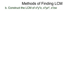 b. Construct the LCM of x2y3z, x3yz4, x3zw
Methods of Finding LCM
 