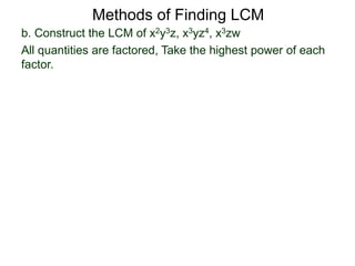 b. Construct the LCM of x2y3z, x3yz4, x3zw
All quantities are factored, Take the highest power of each
factor.
Methods of Finding LCM
 