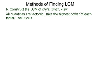 b. Construct the LCM of x2y3z, x3yz4, x3zw
All quantities are factored, Take the highest power of each
factor. The LCM =
Methods of Finding LCM
 
