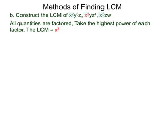 b. Construct the LCM of x2y3z, x3yz4, x3zw
All quantities are factored, Take the highest power of each
factor. The LCM = x3
Methods of Finding LCM
 