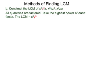 b. Construct the LCM of x2y3z, x3yz4, x3zw
All quantities are factored, Take the highest power of each
factor. The LCM = x3y3
Methods of Finding LCM
 
