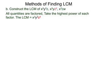 b. Construct the LCM of x2y3z, x3yz4, x3zw
All quantities are factored, Take the highest power of each
factor. The LCM = x3y3z4
Methods of Finding LCM
 