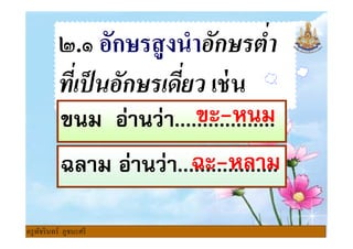 ๒.๑ อักษรสูงนําอักษรตํา
ทีเป็นอักษรเดียว เช่น
ขนม อ่านว่า..................ขะ-หนม
ฉลาม อ่านว่า..................
ขนม อ่านว่า..................ขะ-หนม
ฉะ-หลาม
ครูพัชรินทร์ ภูชนะศรี
 