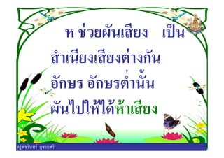 ห ช่วยผันเสียง เป็น
สําเนียงเสียงต่างกัน
อักษร อักษรตํานันอักษร อักษรตํานัน
ผันไปให้ได้ห้าเสียง
ครูพัชรินทร์ ภูชนะศรี
 