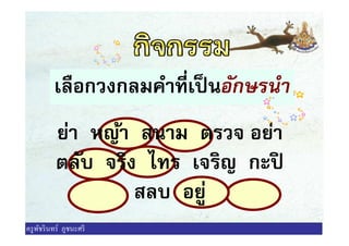 เลือกวงกลมคําทีเป็นอักษรนํา
ย่า หญ้า สนาม ตรวจ อย่าย่า หญ้า สนาม ตรวจ อย่า
ตลับ จริง ไทร เจริญ กะปิ
สลบ อยู่
ครูพัชรินทร์ ภูชนะศรี
 
