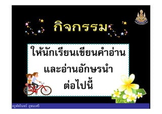 ให้นักเรียนเขียนคําอ่านให้นักเรียนเขียนคําอ่าน
และอ่านอักษรนํา
ต่อไปนี
ครูพัชรินทร์ ภูชนะศรี
 