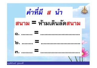 คําทีมี ส นํา
สนาม = ห้ามเดินลัดสนาม
๑. ........ = ............................๑. ........ = ............................
๒. ........ = ............................
๓. ........ = ............................
ครูพัชรินทร์ ภูชนะศรี
 