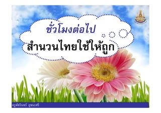 ชัวโมงต่อไป
สํานวนไทยใช้ให้ถูก
ครูพัชรินทร์ ภูชนะศรี
 