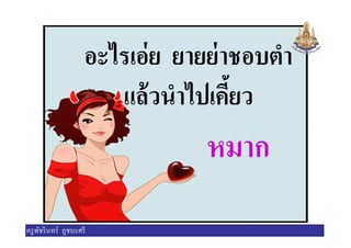 อะไรเอ่ย ยายย่าชอบตํา
แล้วนําไปเคียว
หมากหมาก
ครูพัชรินทร์ ภูชนะศรี
 