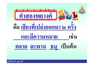 คําสองพยางค์
คือ _____________________
_____________________เช่น
เสียงทีเปล่งออกมา ๒ ครัง
และมีความหมาย
ครูพัชรินทร์ ภูชนะศรี
_____________________เช่น
_____ ______ ____ เป็นต้น
และมีความหมาย
ตลาด สะพาน ธนู
 