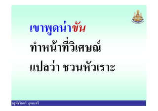 เขาพูดน่าขัน
ทําหน้าทีวิเศษณ์
แปลว่า ชวȨัว๶ราะ
ครูพัชรินทร์ ภูชนะศรี
ทําหน้าทีวิเศษณ์
แปลว่า ชวȨัว๶ราะ
 