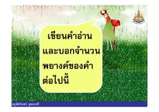 เขียนคําอ่าน
และบอกจํานวนและบอกจํานวน
พยางค์ของคํา
ต่อไปนี
ครูพัชรินทร์ ภูชนะศรี
 