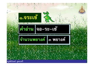 ๑.จระเข้
คําอ่าน จอ-ระ-เข้คําอ่าน จอ-ระ-เข้
จํานวนพยางค์ ๓ พยางค์
ครูพัชรินทร์ ภูชนะศรี
 