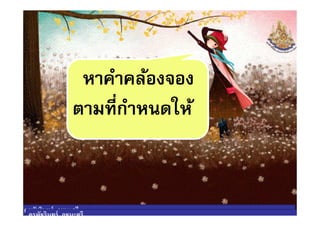 หาคําคล้องจอง
ตามทีกําหนดให้ตามทีกําหนดให้
ครูพัชรินทร์ ภูชนะศรี
ครูพัชรินทร์ ภูชนะศรี
 
