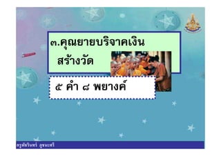 ๓.คุณยายบริจาคเงิน
สร้างวัด
๕ คํา ๘ พยางค์๕ คํา ๘ พยางค์
ครูพัชรินทร์ ภูชนะศรี
 