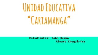 UnidadEducativa
“Cariamanga”
Estudiantes: John Jumbo
Alvaro Chuquirima
 