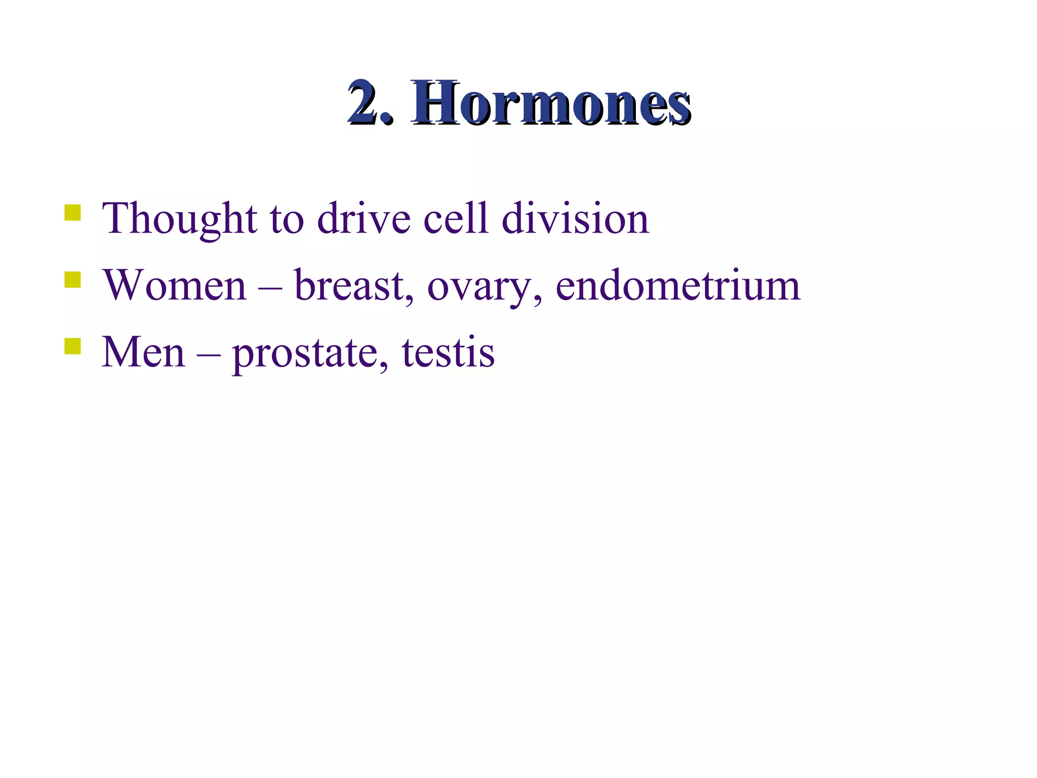 2. Hormones
   Thought to drive cell division
   Women – breast, ovary, endometrium
   Men – prostate, testis
 