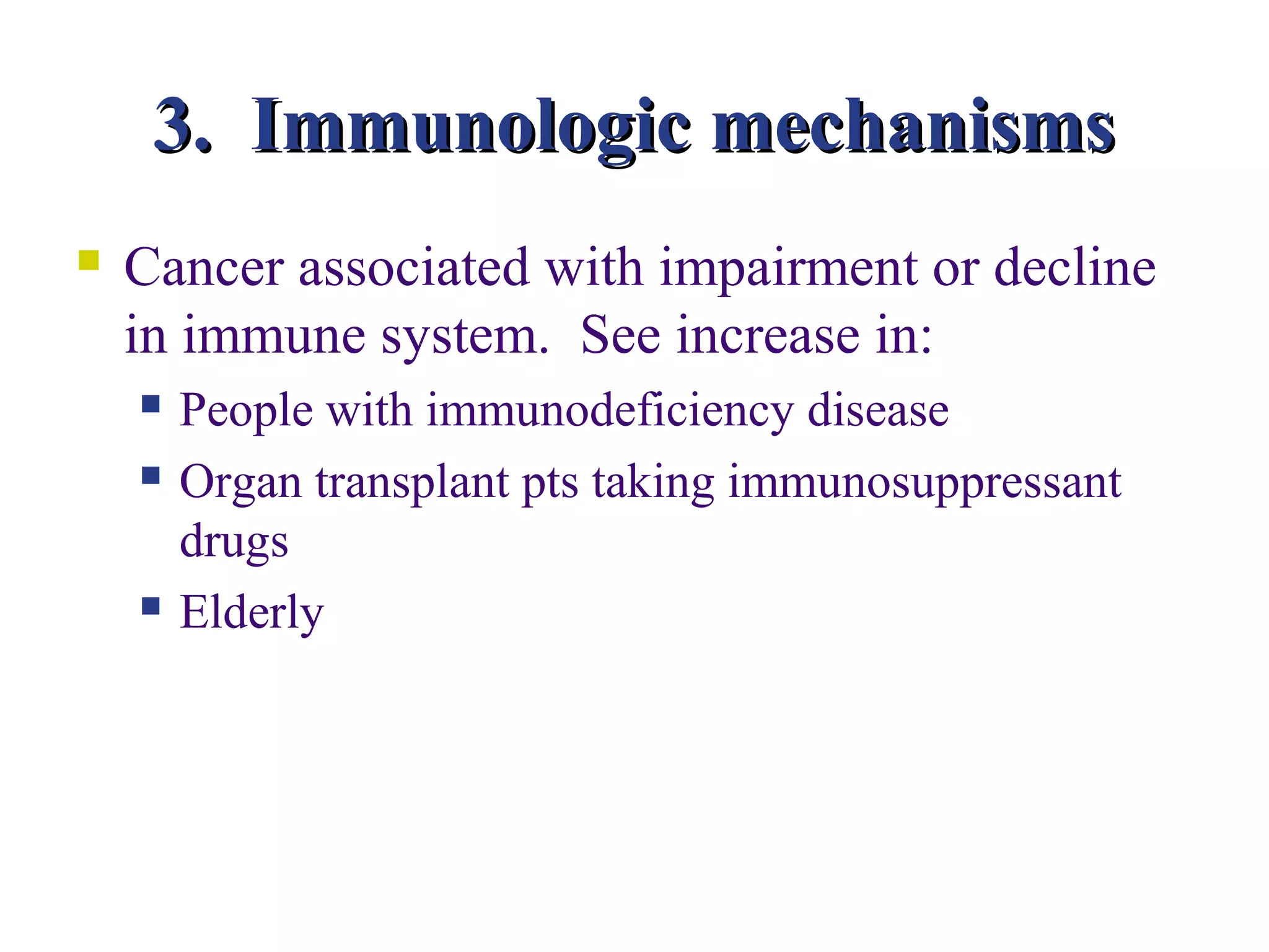 3. Immunologic mechanisms
   Cancer associated with impairment or decline
    in immune system. See increase in:
       People with immunodeficiency disease
       Organ transplant pts taking immunosuppressant
        drugs
       Elderly
 