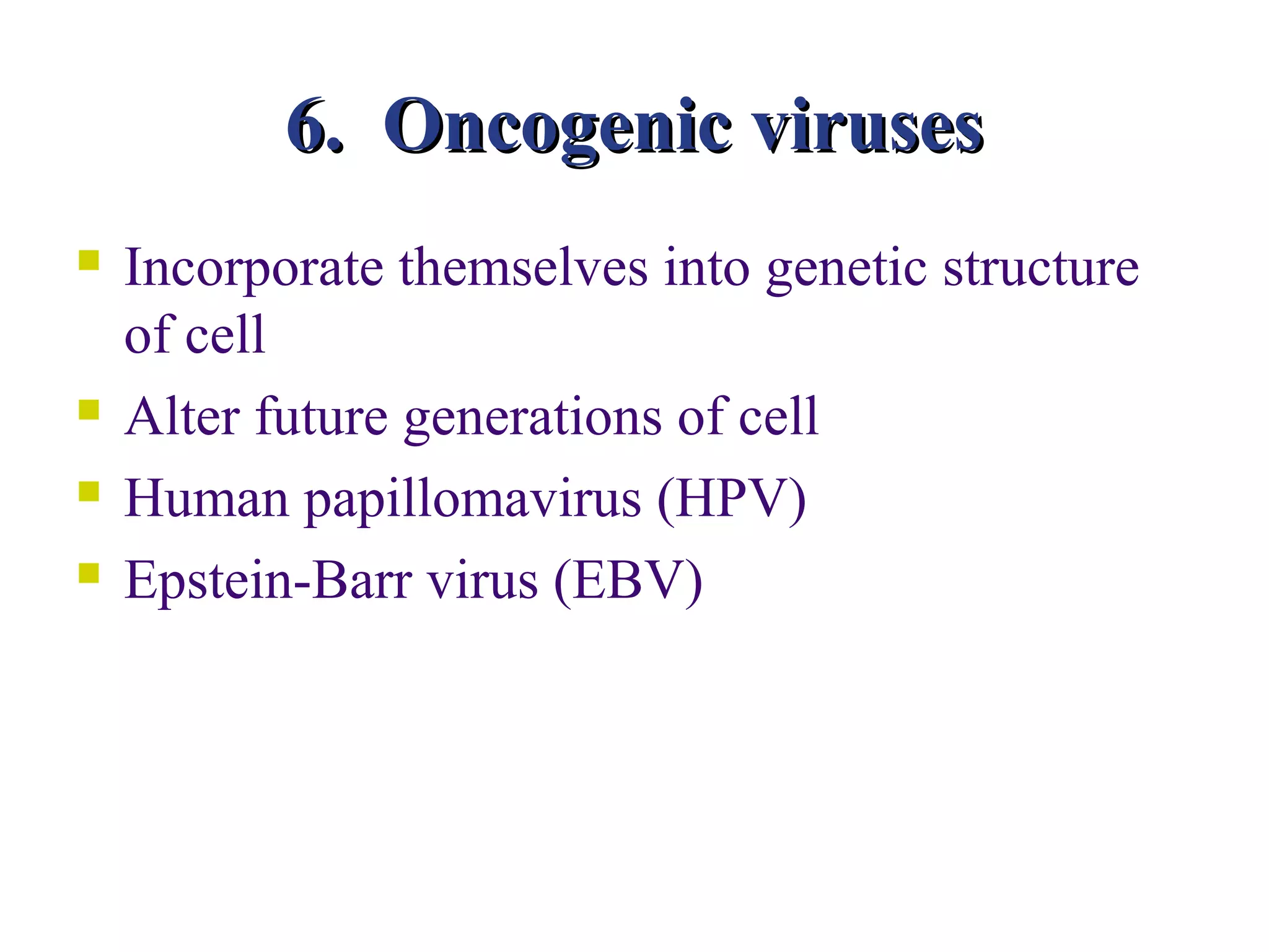 6. Oncogenic viruses
   Incorporate themselves into genetic structure
    of cell
   Alter future generations of cell
   Human papillomavirus (HPV)
   Epstein-Barr virus (EBV)
 