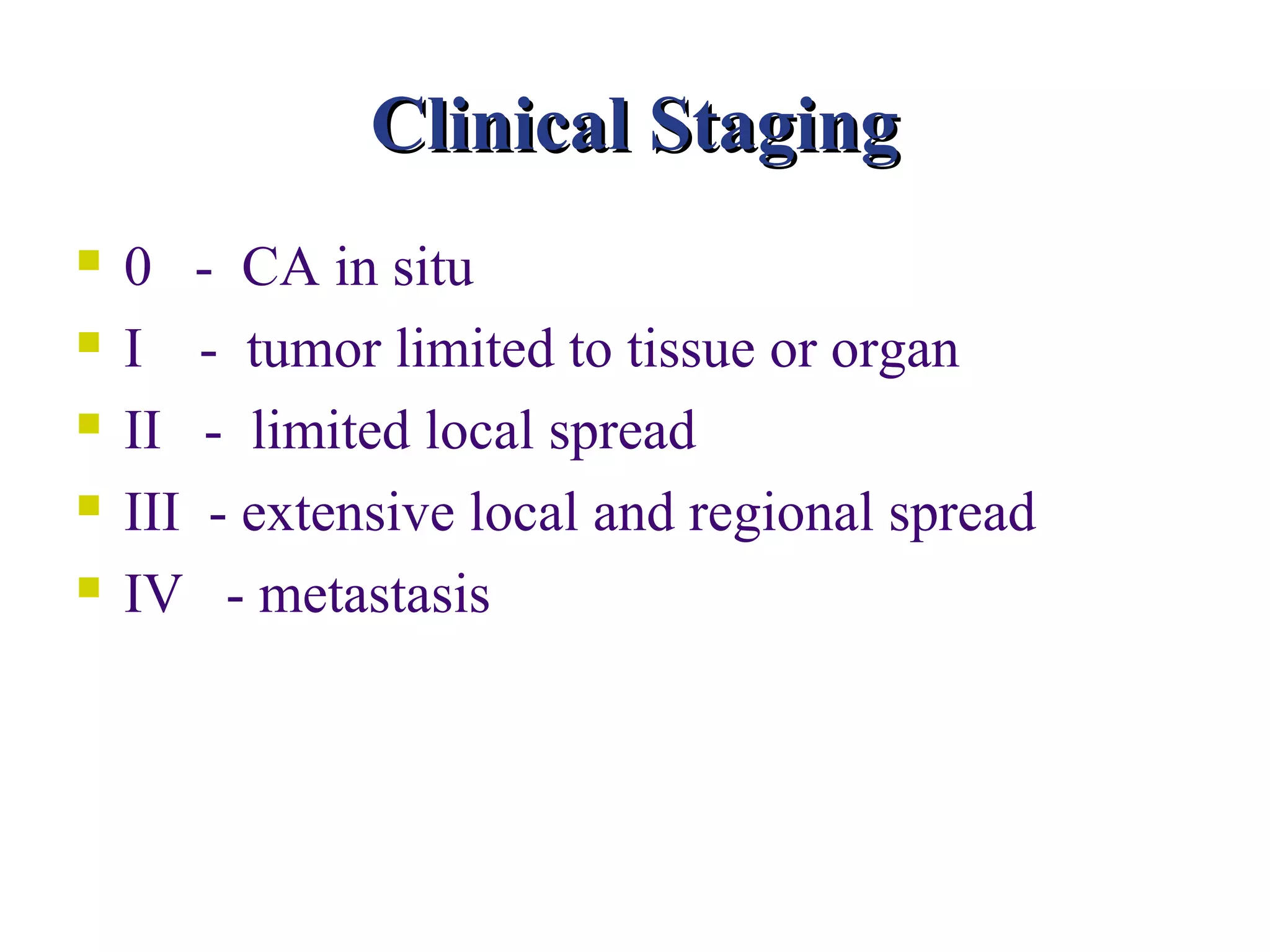 Clinical Staging
   0 - CA in situ
   I - tumor limited to tissue or organ
   II - limited local spread
   III - extensive local and regional spread
   IV - metastasis
 