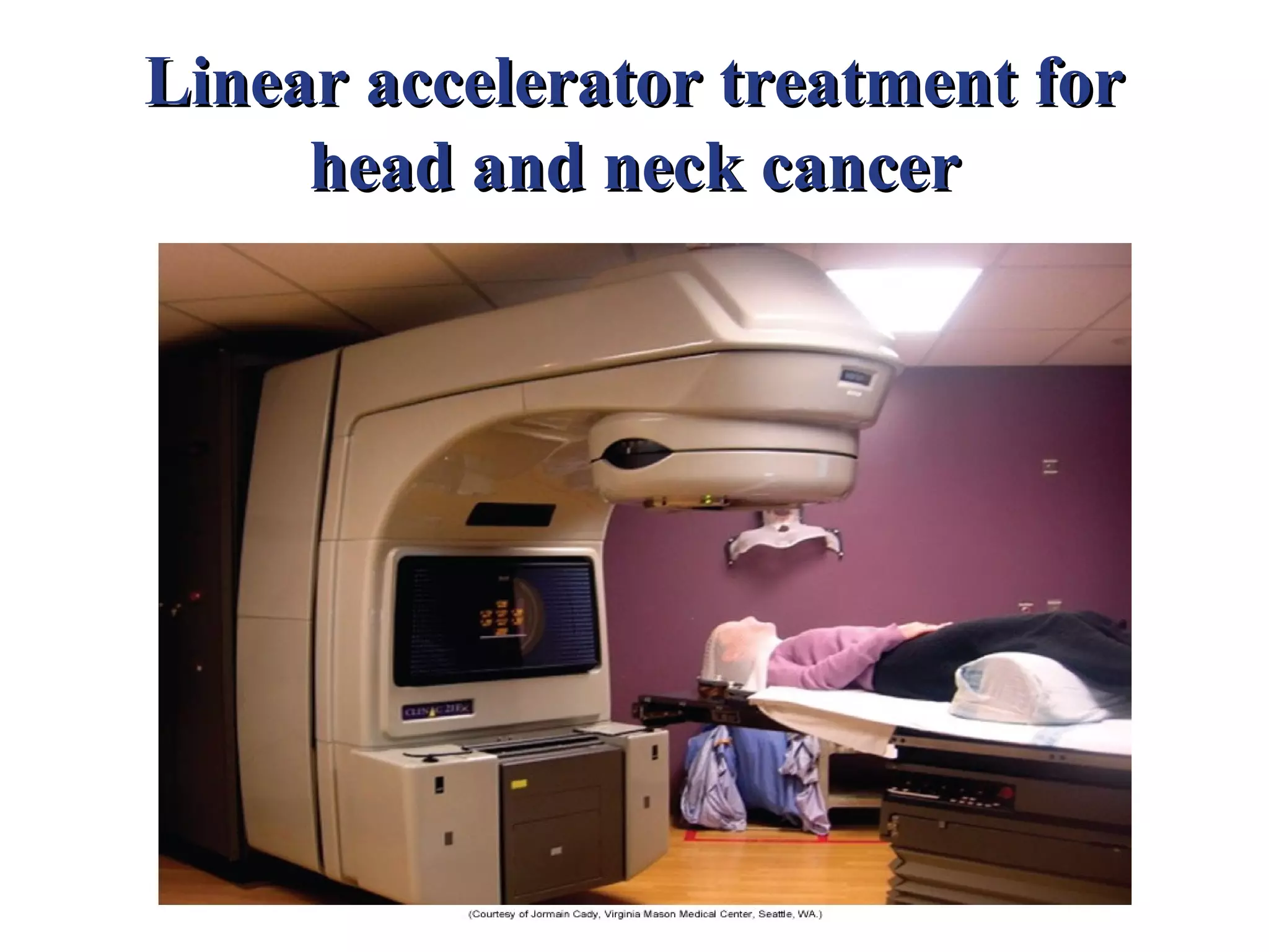 Linear accelerator treatment for
     head and neck cancer
 