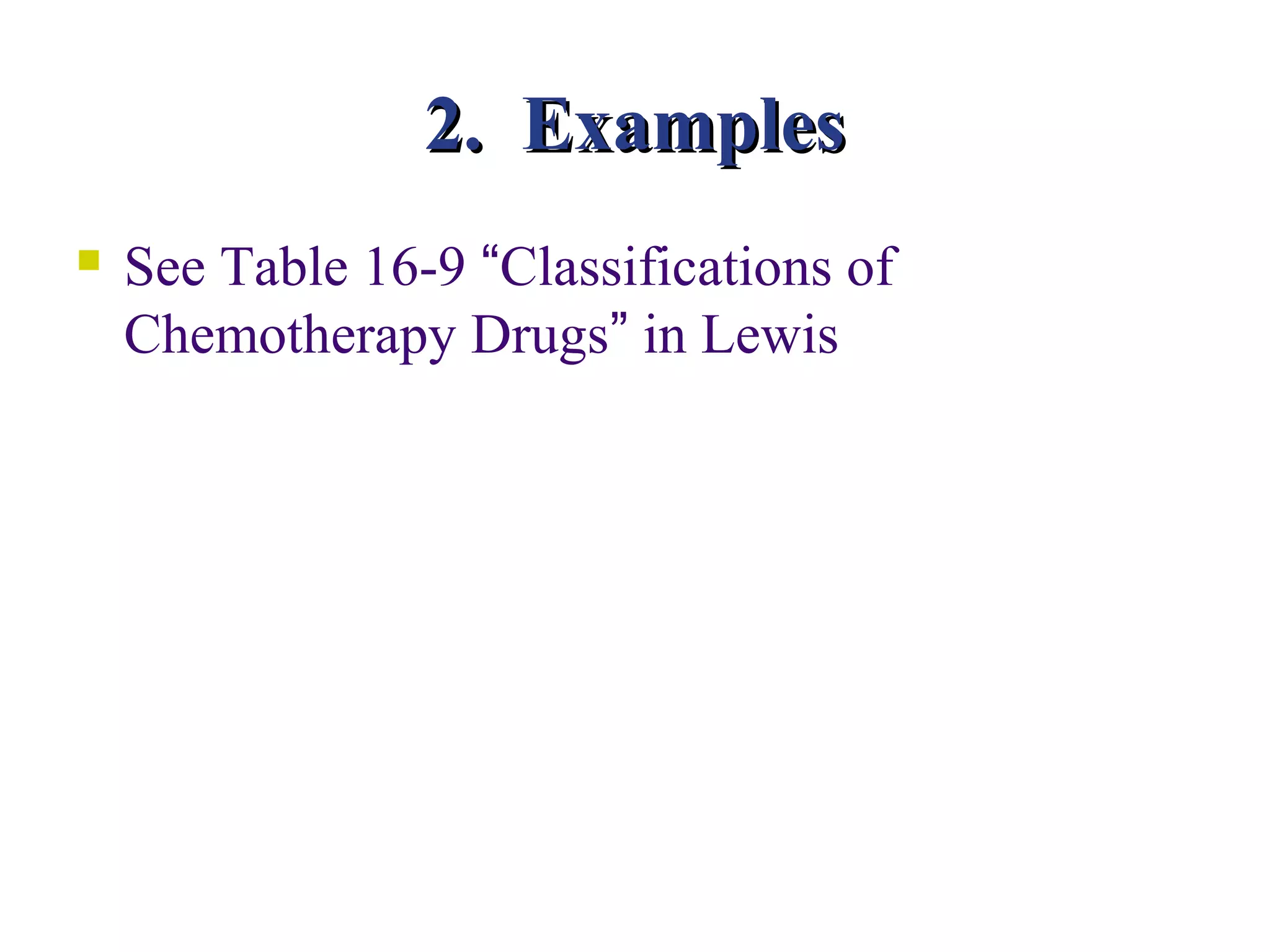 2. Examples
   See Table 16-9 “Classifications of
    Chemotherapy Drugs” in Lewis
 
