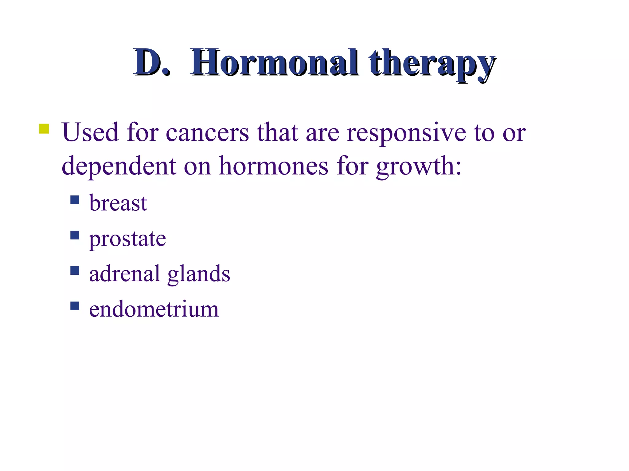 D. Hormonal therapy
   Used for cancers that are responsive to or
    dependent on hormones for growth:
       breast
       prostate
       adrenal glands
       endometrium
 