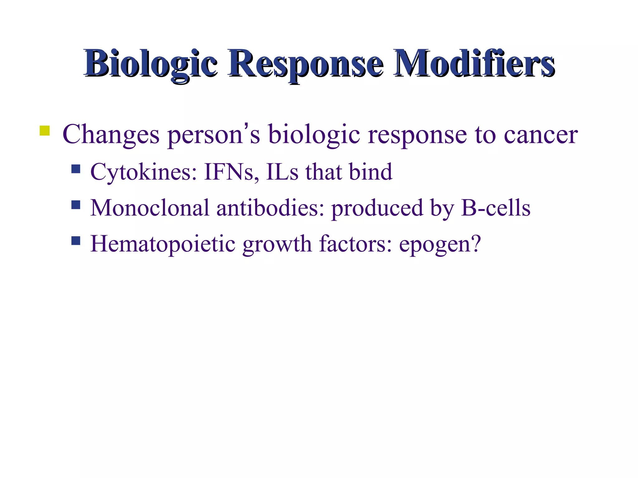 Biologic Response Modifiers
   Changes person’s biologic response to cancer
       Cytokines: IFNs, ILs that bind
       Monoclonal antibodies: produced by B-cells
       Hematopoietic growth factors: epogen?
 