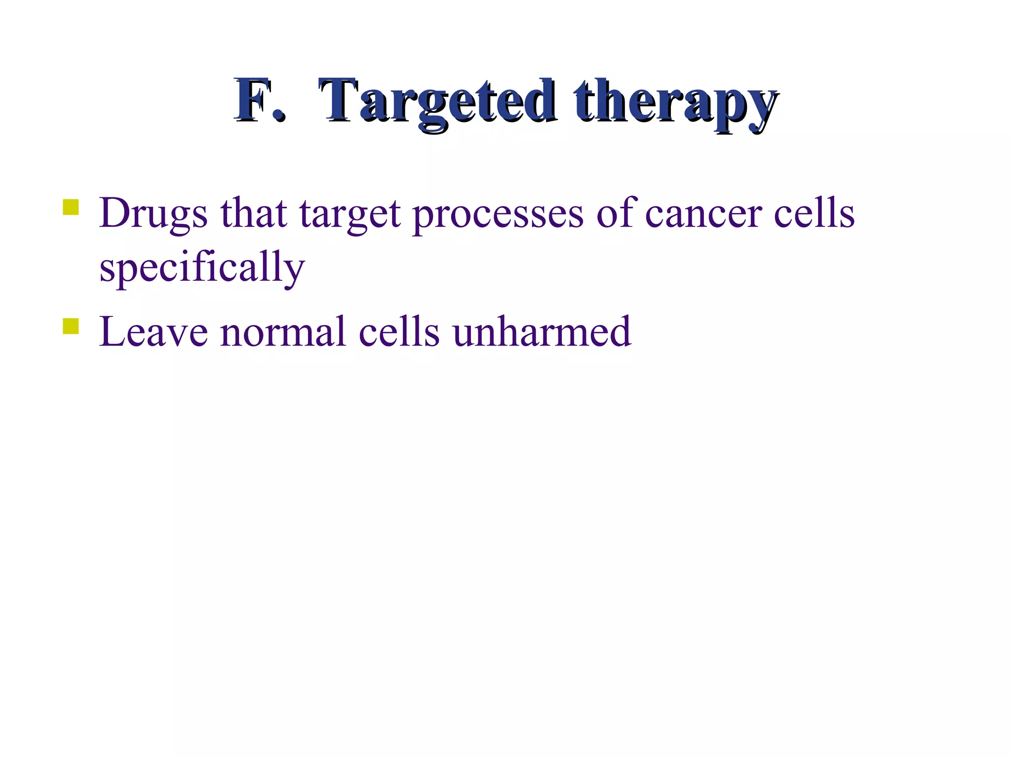 F. Targeted therapy
   Drugs that target processes of cancer cells
    specifically
   Leave normal cells unharmed
 