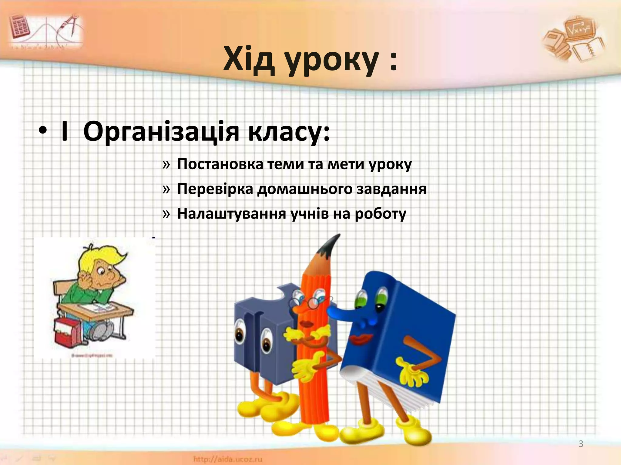 Хід уроку :
• І Організація класу:
» Постановка теми та мети уроку
» Перевірка домашнього завдання
» Налаштування учнів на роботу
3
 