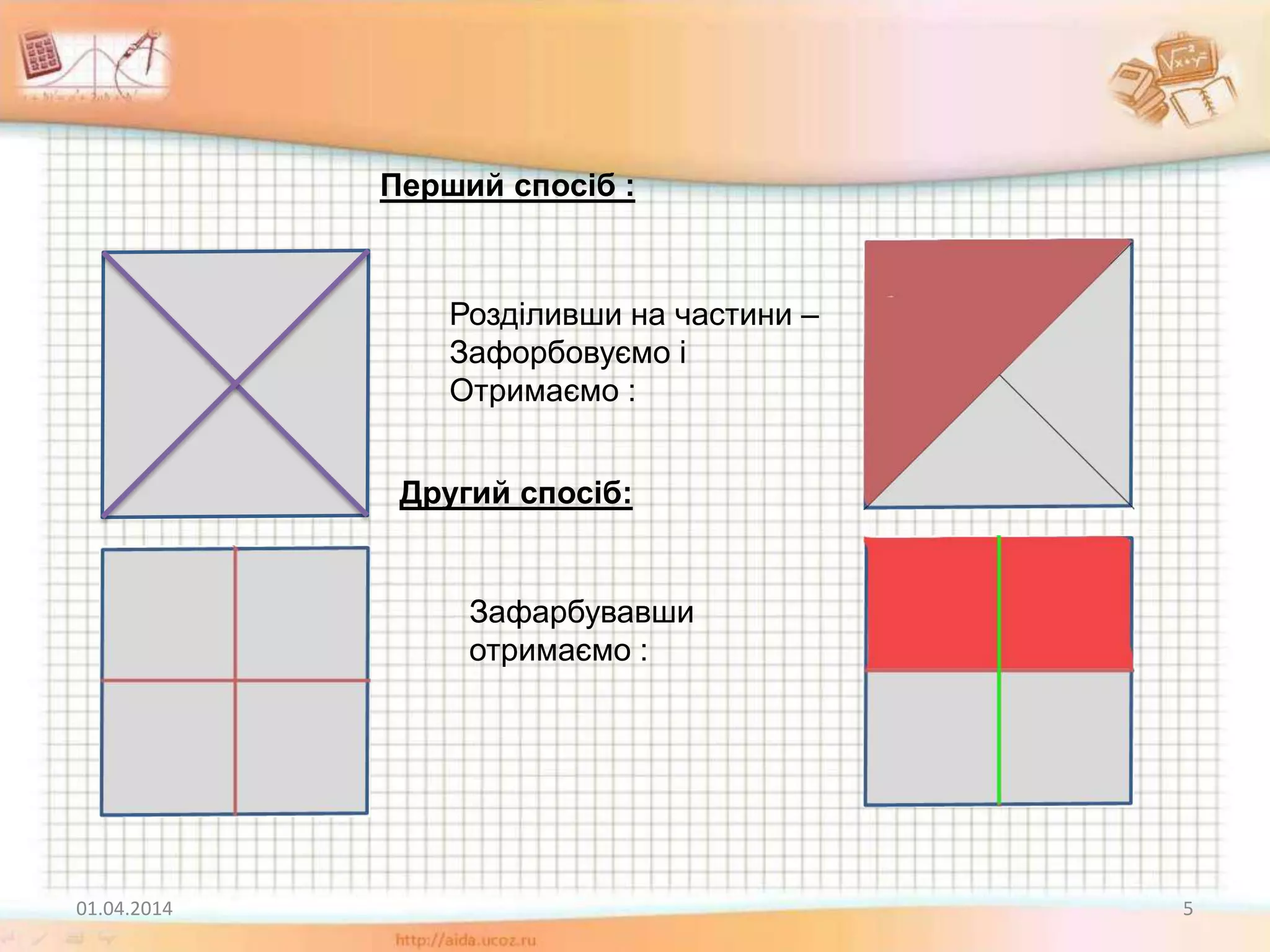01.04.2014 5
Розділивши на частини –
Зафорбовуємо і
Отримаємо :
Другий спосіб:
Перший спосіб :
Зафарбувавши
отримаємо :
 