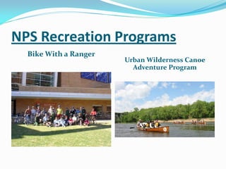 NPS Recreation Programs
  Bike With a Ranger
                       Urban Wilderness Canoe
                         Adventure Program
 