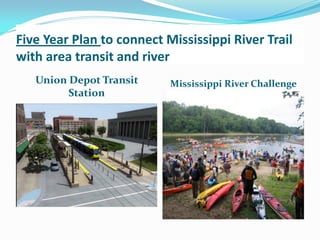 Five Year Plan to connect Mississippi River Trail
with area transit and river
   Union Depot Transit     Mississippi River Challenge
         Station
 