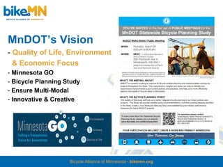MnDOT’s Vision
- Quality of Life, Environment
  & Economic Focus             Traffic Free Cycling
- Minnesota GO
- Bicycle Planning Study
- Ensure Multi-Modal
- Innovative & Creative




                    Bicycle Alliance of Minnesota - bikemn.org
 