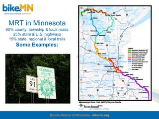 MRT in Minnesota
60% county, township & local roads
   25% state & U.S. highways
 15% state, regional & local trails
     Some Examples:




                        Bicycle Alliance of Minnesota - bikemn.org
 