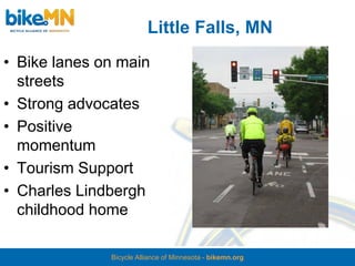 Little Falls, MN
• Bike lanes on main
  streets
• Strong advocates
• Positive
  momentum
• Tourism Support
• Charles Lindbergh
  childhood home

              Bicycle Alliance of Minnesota - bikemn.org
 